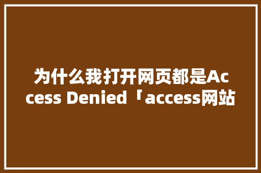 为什么我打开网页都是Access Denied「access网站数据库」 服务器/数据库