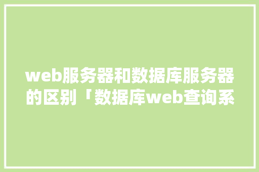 web服务器和数据库服务器的区别「数据库web查询系统」 SEO教程