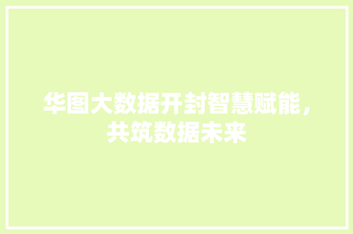 华图大数据开封智慧赋能，共筑数据未来 友链在线