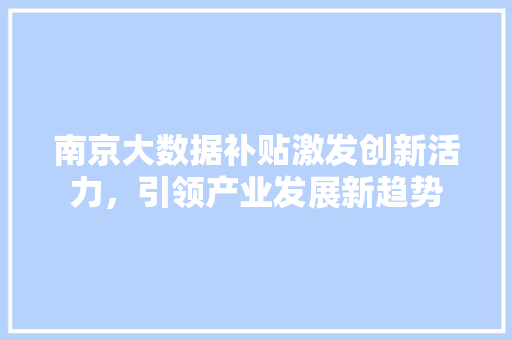 南京大数据补贴激发创新活力，引领产业发展新趋势