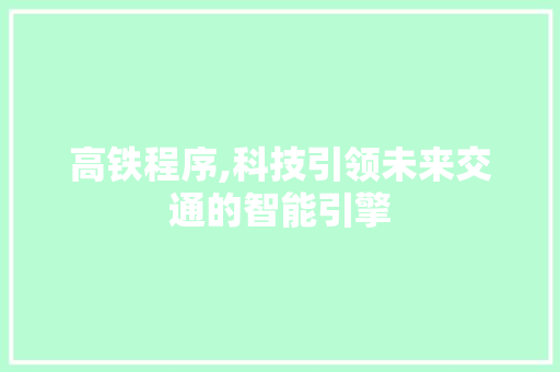 高铁程序,科技引领未来交通的智能引擎