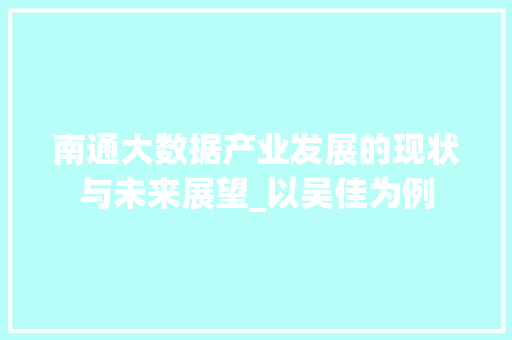南通大数据产业发展的现状与未来展望_以吴佳为例 友链在线