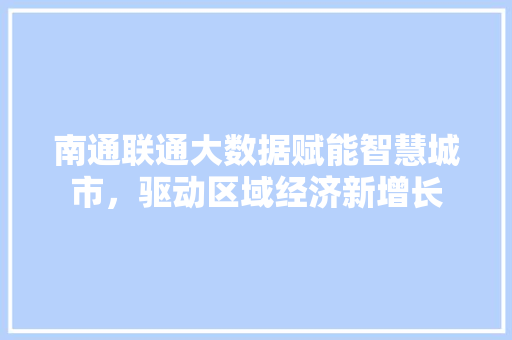 南通联通大数据赋能智慧城市，驱动区域经济新增长 Web前端