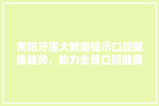 南阳牙医大数据提示口腔健康趋势，助力全民口腔健康 友链在线