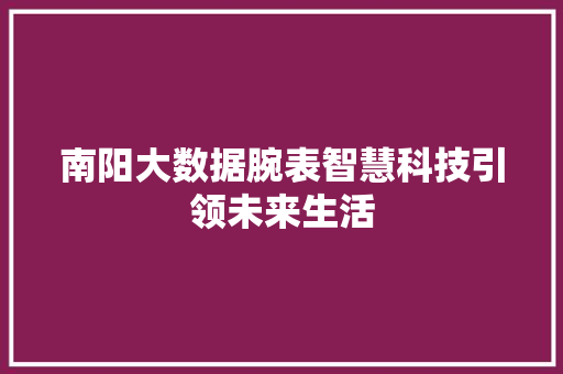 南阳大数据腕表智慧科技引领未来生活