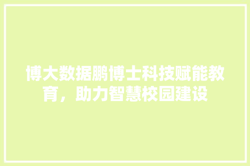 博大数据鹏博士科技赋能教育，助力智慧校园建设