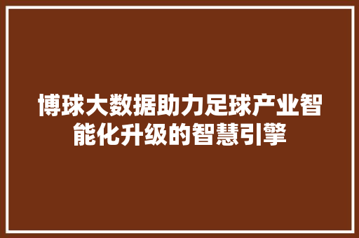 博球大数据助力足球产业智能化升级的智慧引擎 服务器/数据库