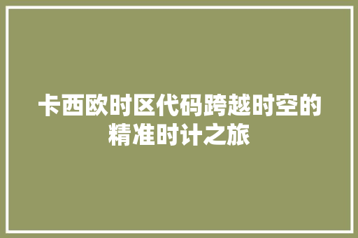 卡西欧时区代码跨越时空的精准时计之旅