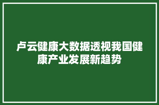 卢云健康大数据透视我国健康产业发展新趋势