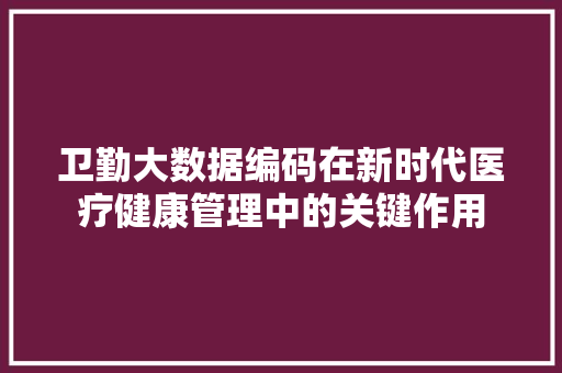 卫勤大数据编码在新时代医疗健康管理中的关键作用 Web前端