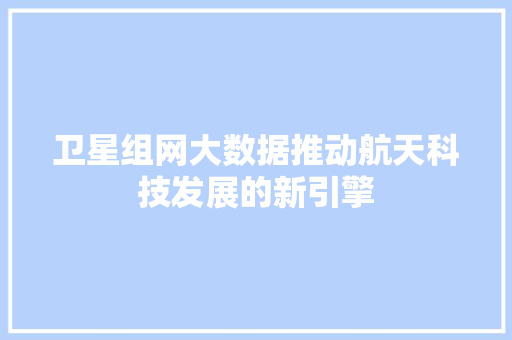 卫星组网大数据推动航天科技发展的新引擎 SEO教程
