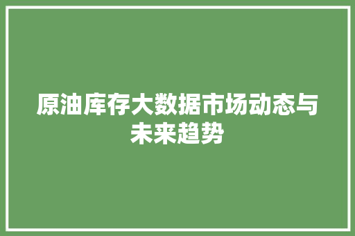 原油库存大数据市场动态与未来趋势