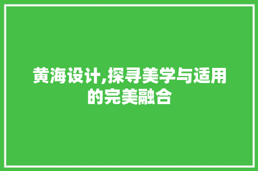 黄海设计,探寻美学与适用的完美融合
