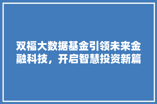 双福大数据基金引领未来金融科技，开启智慧投资新篇章