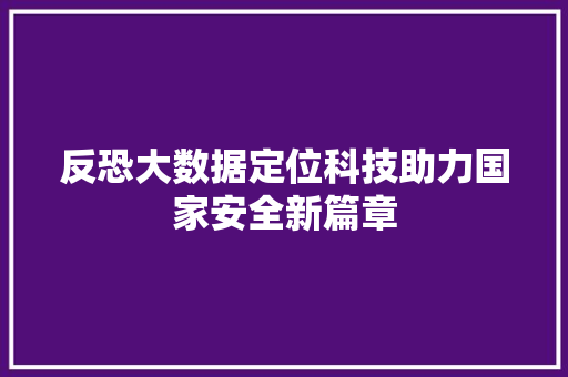反恐大数据定位科技助力国家安全新篇章