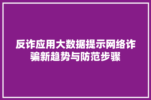 反诈应用大数据提示网络诈骗新趋势与防范步骤 服务器/数据库