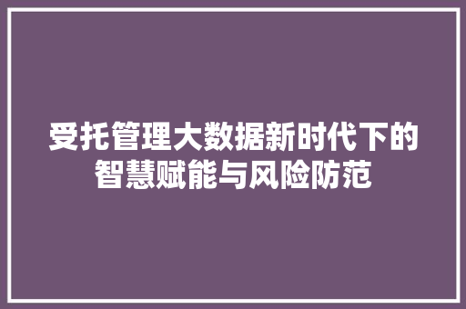 受托管理大数据新时代下的智慧赋能与风险防范 建站教程