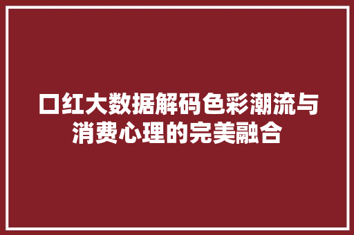 口红大数据解码色彩潮流与消费心理的完美融合