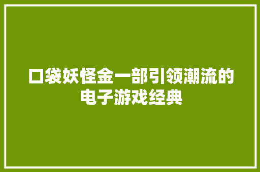 口袋妖怪金一部引领潮流的电子游戏经典