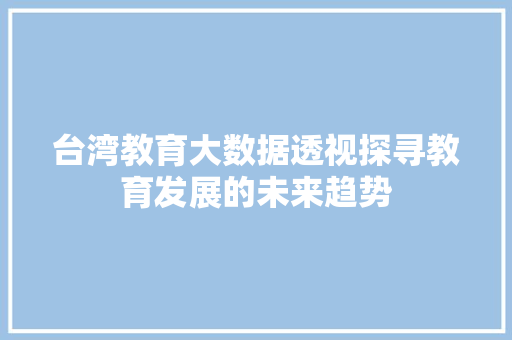 台湾教育大数据透视探寻教育发展的未来趋势 服务器/数据库