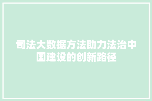 司法大数据方法助力法治中国建设的创新路径 建站教程