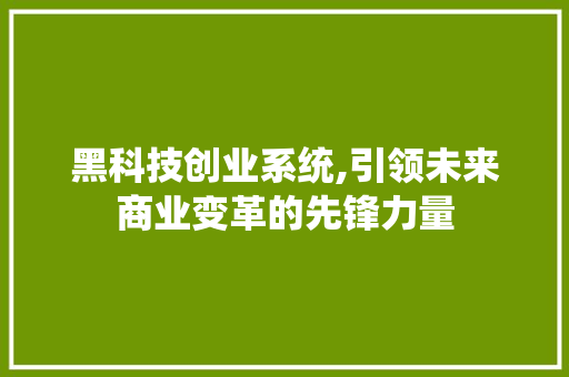 黑科技创业系统,引领未来商业变革的先锋力量 黑科技创业系统,引领未来商业变革的先锋力量 WordPress教程