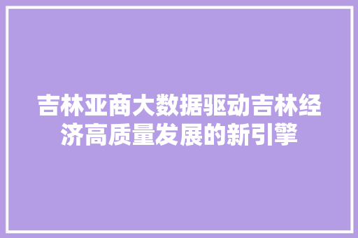 吉林亚商大数据驱动吉林经济高质量发展的新引擎 建站教程