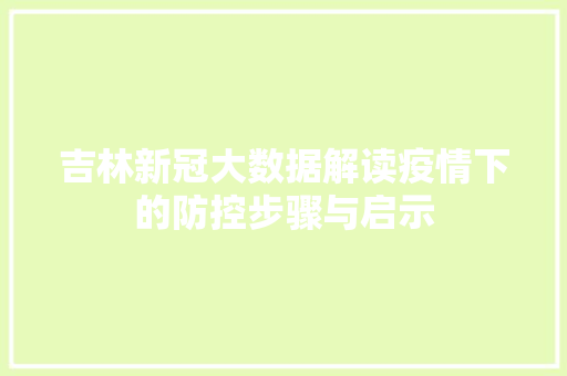 吉林新冠大数据解读疫情下的防控步骤与启示 建站教程