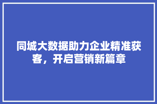 同城大数据助力企业精准获客，开启营销新篇章 服务器/数据库