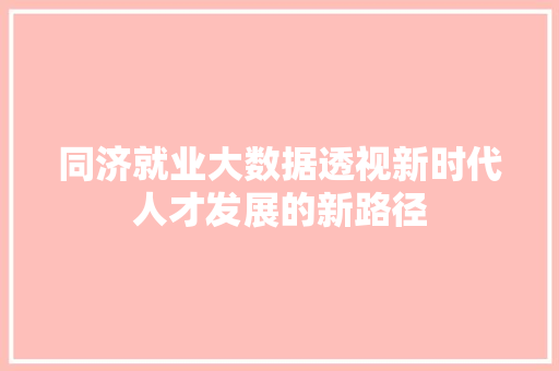 同济就业大数据透视新时代人才发展的新路径