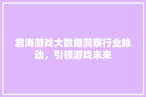 君海游戏大数据洞察行业脉动，引领游戏未来