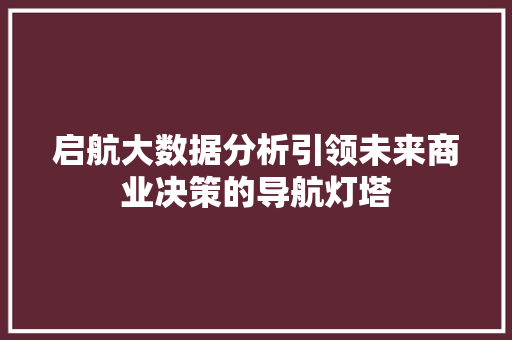 启航大数据分析引领未来商业决策的导航灯塔 Web前端