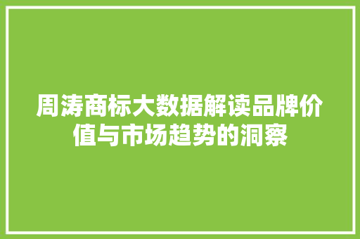 周涛商标大数据解读品牌价值与市场趋势的洞察