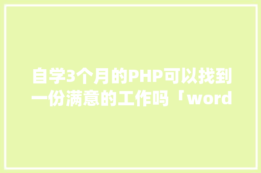 自学3个月的PHP可以找到一份满意的工作吗「wordpress入门教程」 自学3个月的PHP可以找到一份满意的工作吗「wordpress入门教程」 友链在线