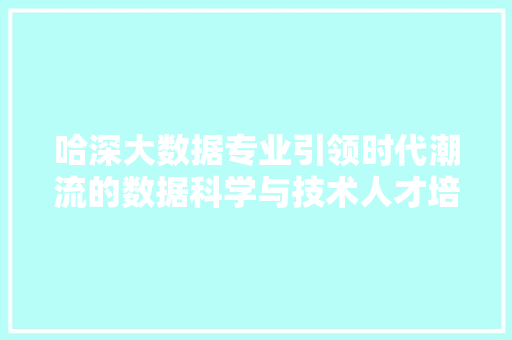 哈深大数据专业引领时代潮流的数据科学与技术人才培养基地 服务器/数据库