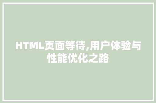 HTML页面等待,用户体验与性能优化之路