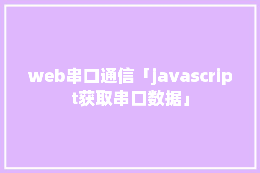 web串口通信「javascript获取串口数据」 友链在线