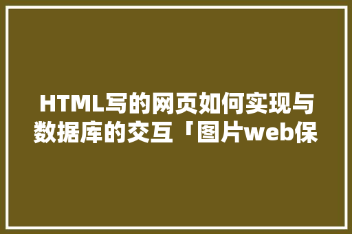 HTML写的网页如何实现与数据库的交互「图片web保存到数据库里」 友链在线