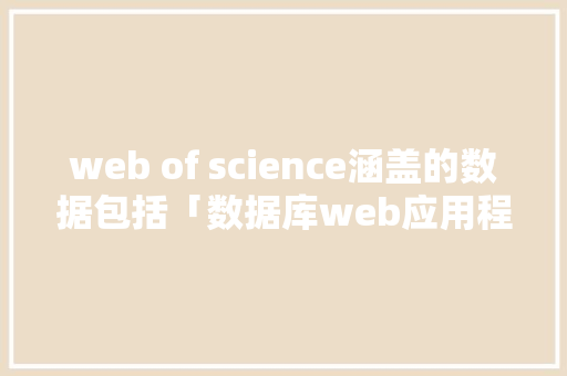 web of science涵盖的数据包括「数据库web应用程序设计的实验总结」 友链在线