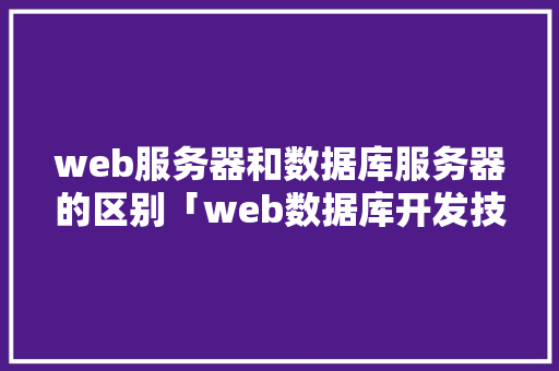 web服务器和数据库服务器的区别「web数据库开发技术」 友链在线