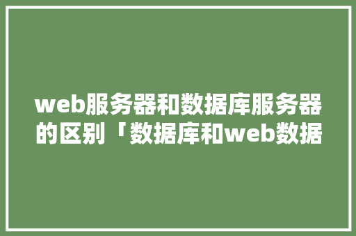 web服务器和数据库服务器的区别「数据库和web数据库的区别是什么」 友链在线