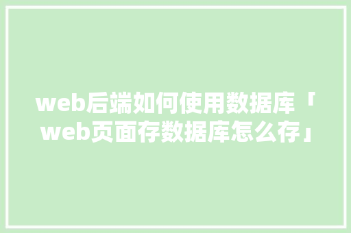 web后端如何使用数据库「web页面存数据库怎么存」 Web前端