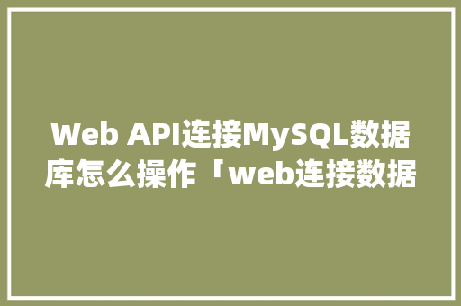 Web API连接MySQL数据库怎么操作「web连接数据库失败怎么办」 建站教程