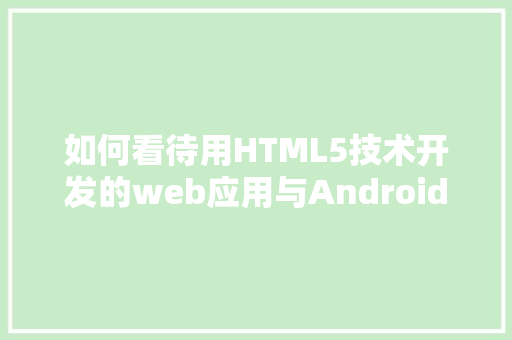 如何看待用HTML5技术开发的web应用与Android或iOS等原生应用的关系「安卓web应用建立本地数据库」 SEO教程