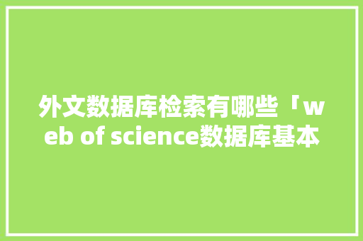 外文数据库检索有哪些「web of science数据库基本检索方式中」 建站教程