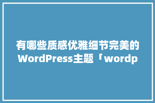 有哪些质感优雅细节完美的WordPress主题「wordpress视频网站主题」 服务器/数据库