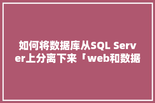 如何将数据库从SQL Server上分离下来「web和数据库分离」 Web前端