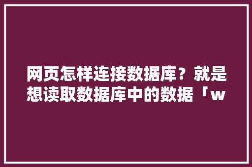 网页怎样连接数据库？就是想读取数据库中的数据「web中实现数据库查询数据库连接的方法」 Web前端