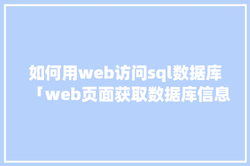 如何用web访问sql数据库「web页面获取数据库信息」 服务器/数据库