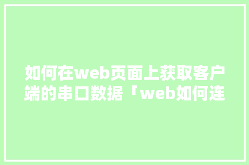 如何在web页面上获取客户端的串口数据「web如何连接数据库并从数据库读取数据」 Web前端